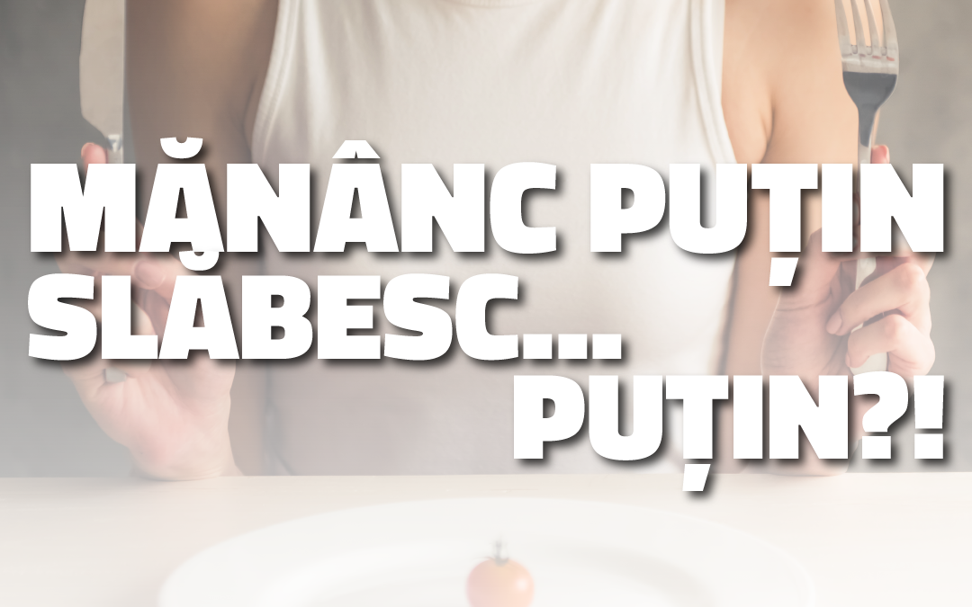 MĂNÂNC PUŢIN…  SLĂBESC… PUŢIN!?!