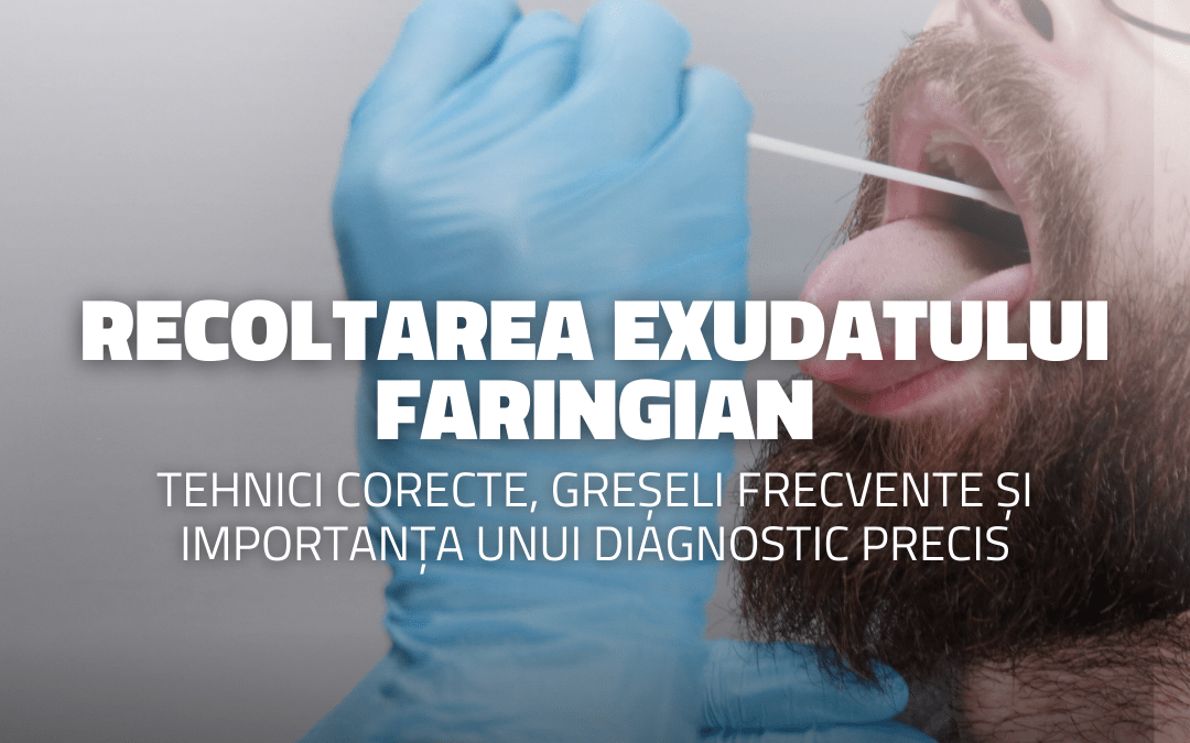 Recoltarea exudatului faringian: Tehnici corecte, greșeli frecvente și importanța unui diagnostic precis