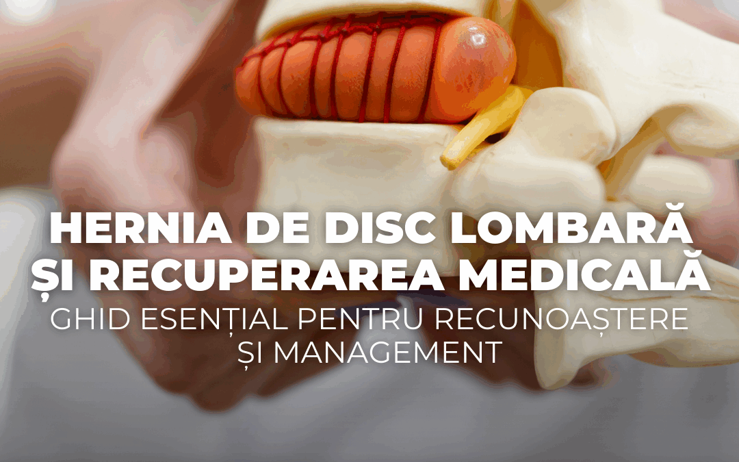 Hernia de Disc Lombară și Recuperarea Medicală: Ghid Esențial pentru Recunoaștere și Management