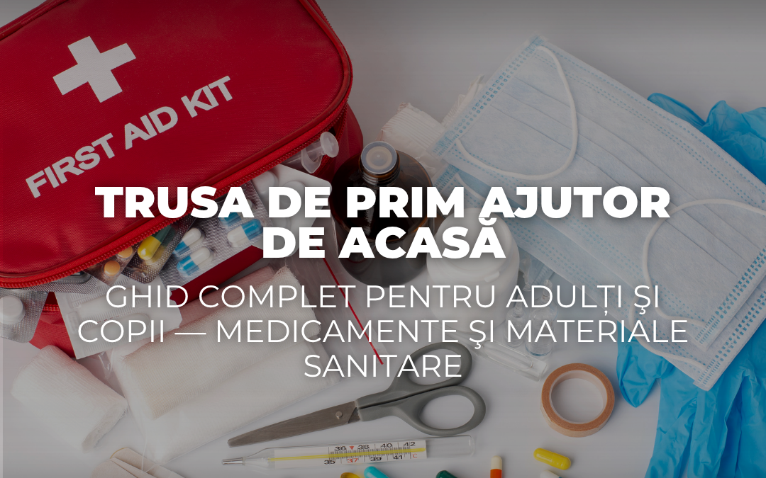 Trusa de prim ajutor de acasă – Ghid complet pentru adulți şi copii
